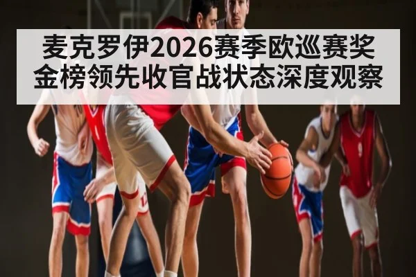 麦克罗伊2026赛季欧巡赛奖金榜领先收官战状态深度观察 - kaiyun